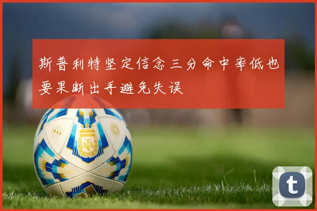斯普利特坚定信念三分命中率低也要果断出手避免失误